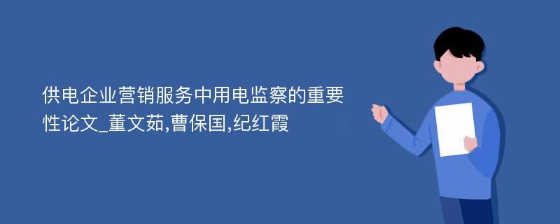 供电企业营销服务中用电监察的重要性论文_董文茹,曹保国,纪红霞