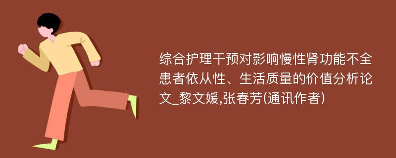 综合护理干预对影响慢性肾功能不全患者依从性、生活质量的价值分析论文_黎文媛,张春芳(通讯作者)