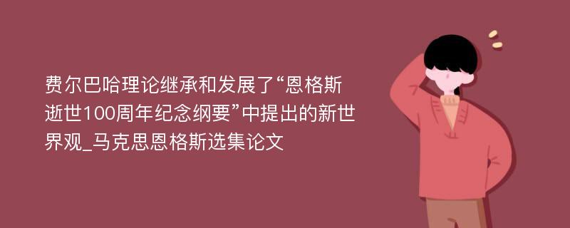 费尔巴哈理论继承和发展了“恩格斯逝世100周年纪念纲要”中提出的新世界观_马克思恩格斯选集论文