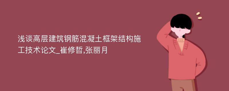 浅谈高层建筑钢筋混凝土框架结构施工技术论文_崔修哲,张丽月