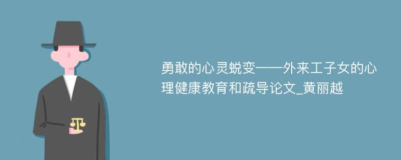 勇敢的心灵蜕变——外来工子女的心理健康教育和疏导论文_黄丽越