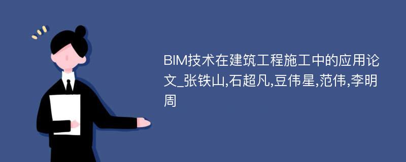 BIM技术在建筑工程施工中的应用论文_张铁山,石超凡,豆伟星,范伟,李明周