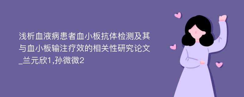 浅析血液病患者血小板抗体检测及其与血小板输注疗效的相关性研究论文_兰元欣1,孙微微2