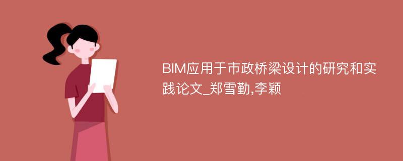 BIM应用于市政桥梁设计的研究和实践论文_郑雪勤,李颖