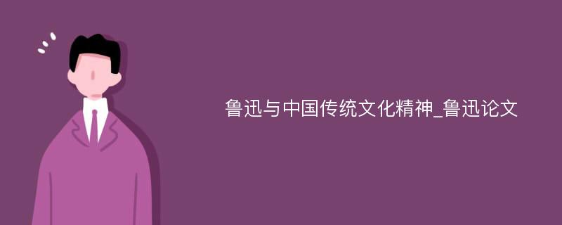 鲁迅与中国传统文化精神_鲁迅论文