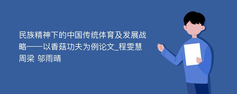 民族精神下的中国传统体育及发展战略——以香菇功夫为例论文_程雯慧 周梁 邬雨晴