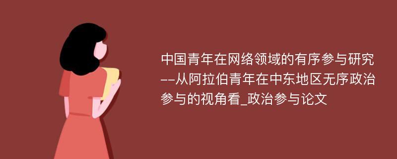 中国青年在网络领域的有序参与研究--从阿拉伯青年在中东地区无序政治参与的视角看_政治参与论文