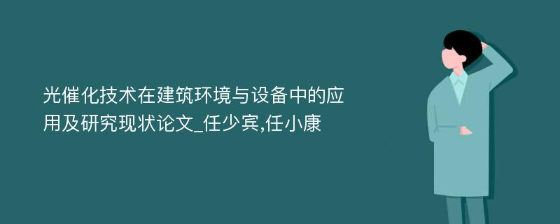 光催化技术在建筑环境与设备中的应用及研究现状论文_任少宾,任小康