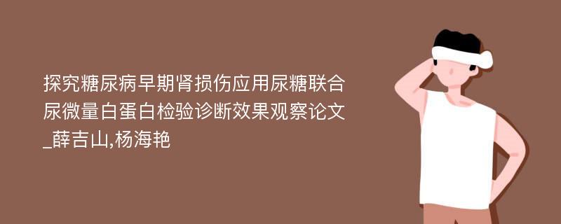 探究糖尿病早期肾损伤应用尿糖联合尿微量白蛋白检验诊断效果观察论文_薛吉山,杨海艳