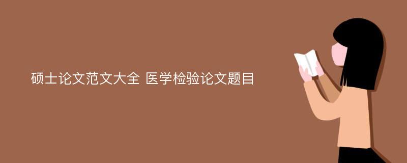 硕士论文范文大全 医学检验论文题目