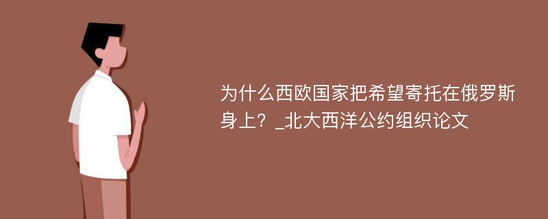 为什么西欧国家把希望寄托在俄罗斯身上？_北大西洋公约组织论文