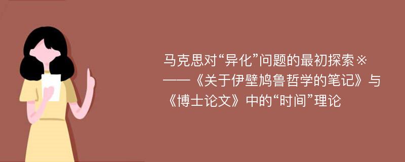 马克思对“异化”问题的最初探索※  ——《关于伊壁鸠鲁哲学的笔记》与《博士论文》中的“时间”理论