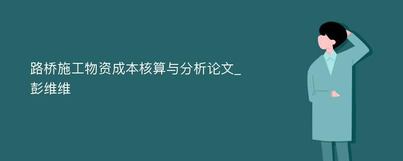 路桥施工物资成本核算与分析论文_彭维维