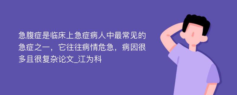 急腹症是临床上急症病人中最常见的急症之一，它往往病情危急，病因很多且很复杂论文_江为科