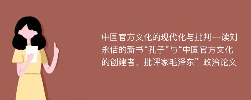 中国官方文化的现代化与批判--读刘永佶的新书“孔子”与“中国官方文化的创建者、批评家毛泽东”_政治论文