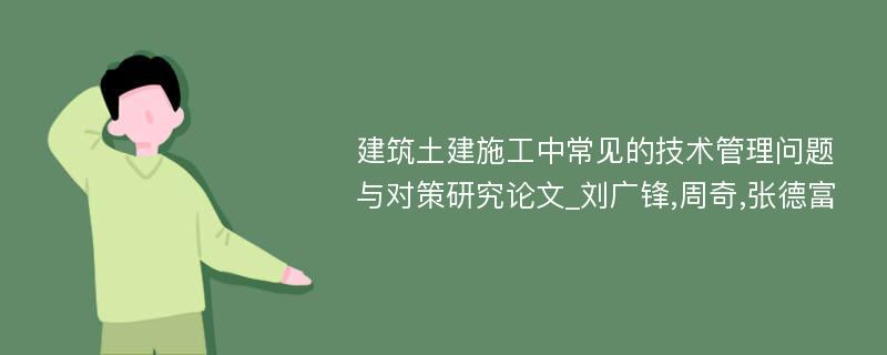 建筑土建施工中常见的技术管理问题与对策研究论文_刘广锋,周奇,张德富