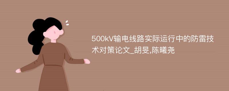 500kV输电线路实际运行中的防雷技术对策论文_胡旻,陈曦尧