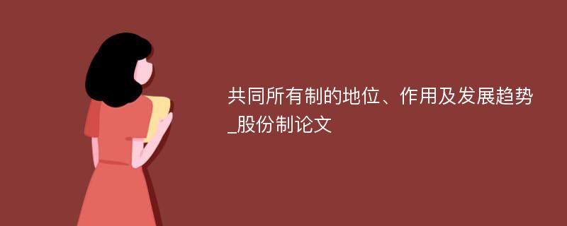 共同所有制的地位、作用及发展趋势_股份制论文