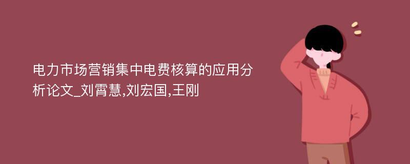 电力市场营销集中电费核算的应用分析论文_刘霄慧,刘宏国,王刚