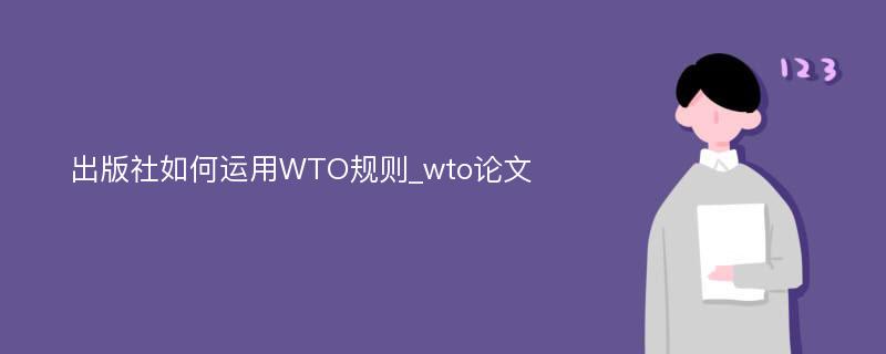 出版社如何运用WTO规则_wto论文