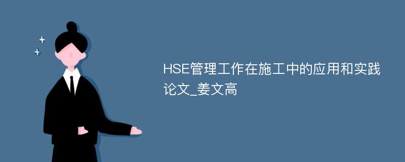 HSE管理工作在施工中的应用和实践论文_姜文高