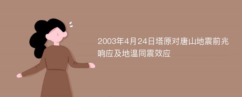 2003年4月24日塔原对唐山地震前兆响应及地温同震效应