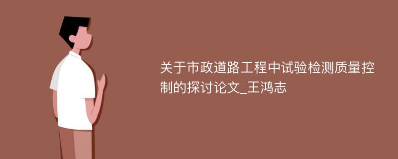 关于市政道路工程中试验检测质量控制的探讨论文_王鸿志