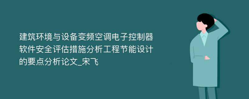 建筑环境与设备变频空调电子控制器软件安全评估措施分析工程节能设计的要点分析论文_宋飞