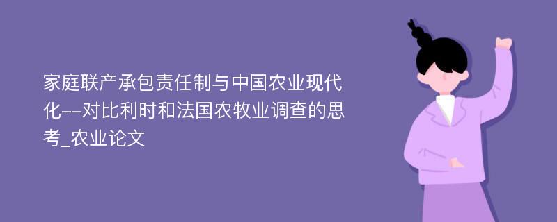 家庭联产承包责任制与中国农业现代化--对比利时和法国农牧业调查的思考_农业论文