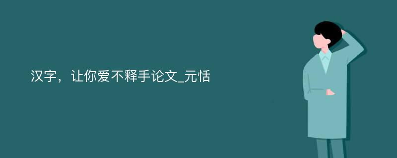 汉字，让你爱不释手论文_元恬