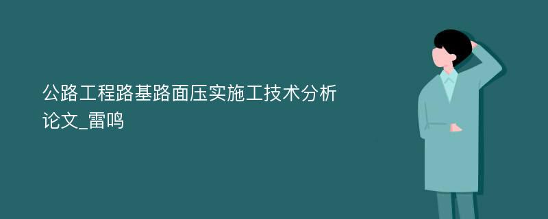 公路工程路基路面压实施工技术分析论文_雷鸣