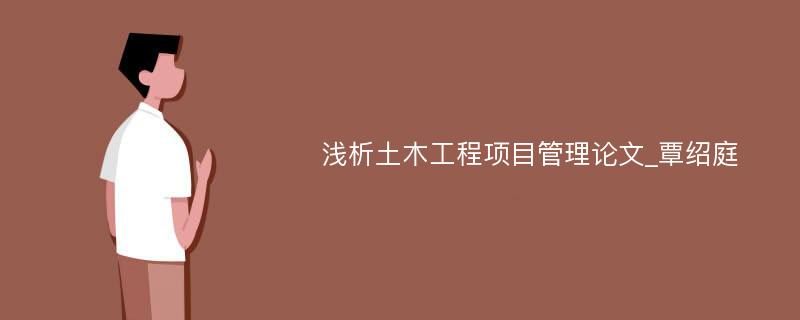 浅析土木工程项目管理论文_覃绍庭