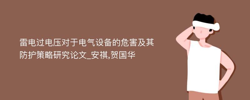 雷电过电压对于电气设备的危害及其防护策略研究论文_安祺,贺国华