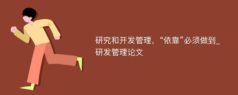 研究和开发管理，“依靠”必须做到_研发管理论文