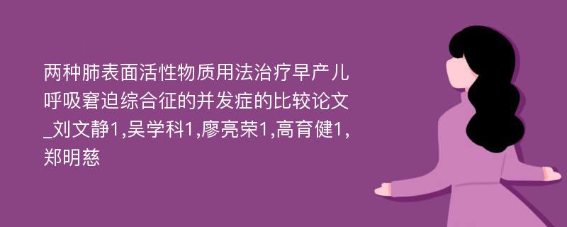 两种肺表面活性物质用法治疗早产儿呼吸窘迫综合征的并发症的比较论文_刘文静1,吴学科1,廖亮荣1,高育健1,郑明慈