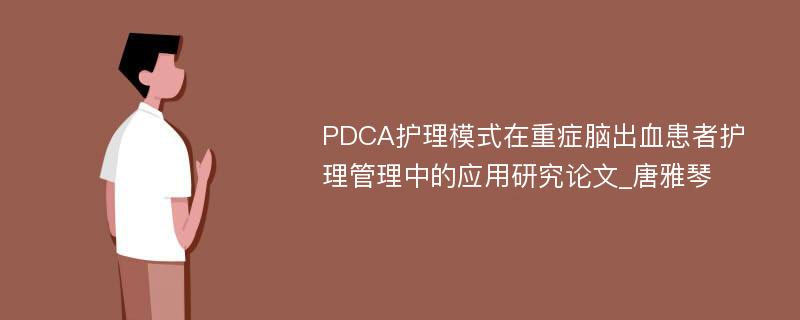 PDCA护理模式在重症脑出血患者护理管理中的应用研究论文_唐雅琴