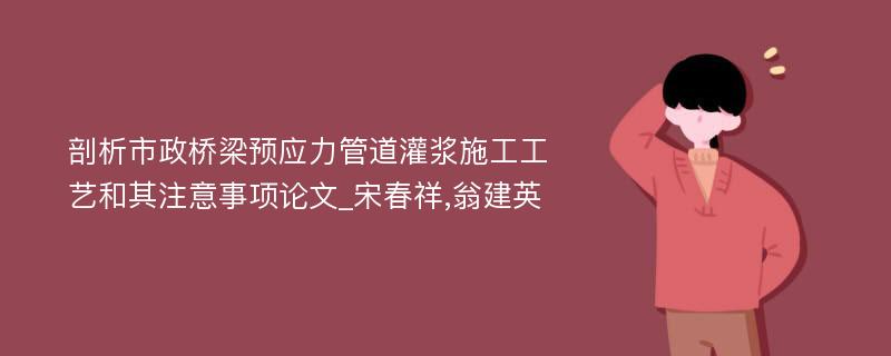 剖析市政桥梁预应力管道灌浆施工工艺和其注意事项论文_宋春祥,翁建英