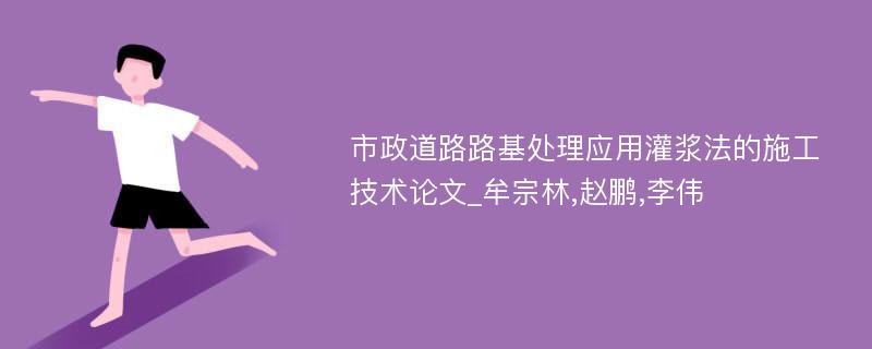 市政道路路基处理应用灌浆法的施工技术论文_牟宗林,赵鹏,李伟