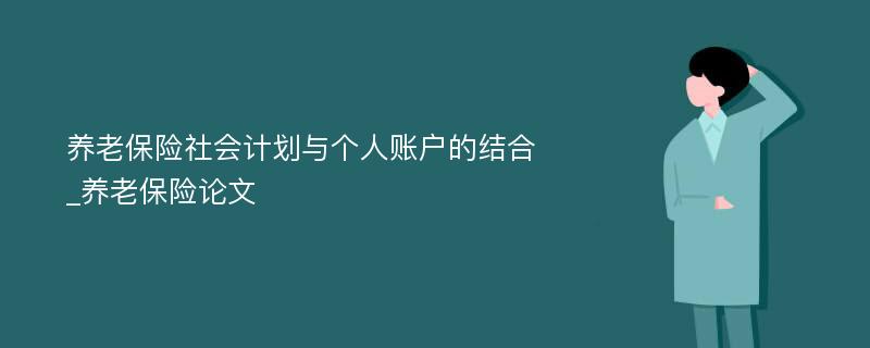 养老保险社会计划与个人账户的结合_养老保险论文