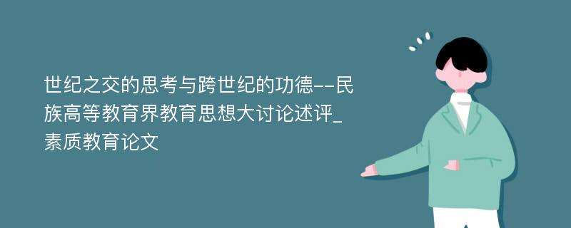 世纪之交的思考与跨世纪的功德--民族高等教育界教育思想大讨论述评_素质教育论文