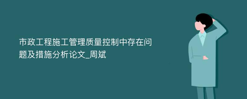 市政工程施工管理质量控制中存在问题及措施分析论文_周斌