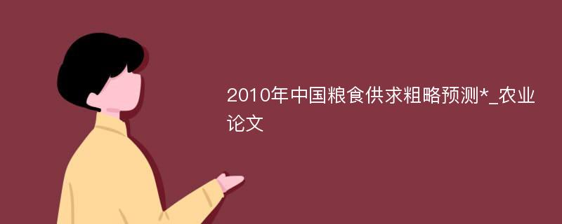 2010年中国粮食供求粗略预测*_农业论文