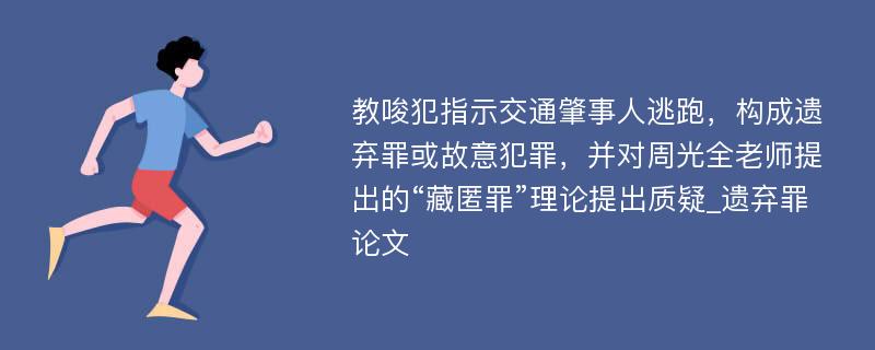 教唆犯指示交通肇事人逃跑，构成遗弃罪或故意犯罪，并对周光全老师提出的“藏匿罪”理论提出质疑_遗弃罪论文