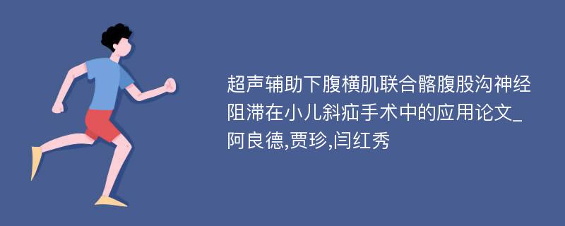 超声辅助下腹横肌联合髂腹股沟神经阻滞在小儿斜疝手术中的应用论文_阿良德,贾珍,闫红秀