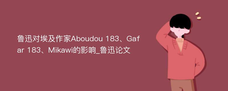 鲁迅对埃及作家Aboudou 183、Gafar 183、Mikawi的影响_鲁迅论文