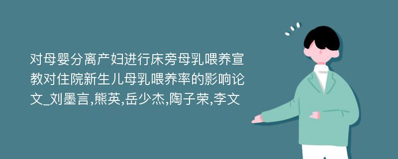 对母婴分离产妇进行床旁母乳喂养宣教对住院新生儿母乳喂养率的影响论文_刘墨言,熊英,岳少杰,陶子荣,李文