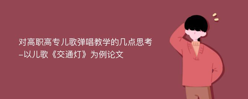 对高职高专儿歌弹唱教学的几点思考-以儿歌《交通灯》为例论文