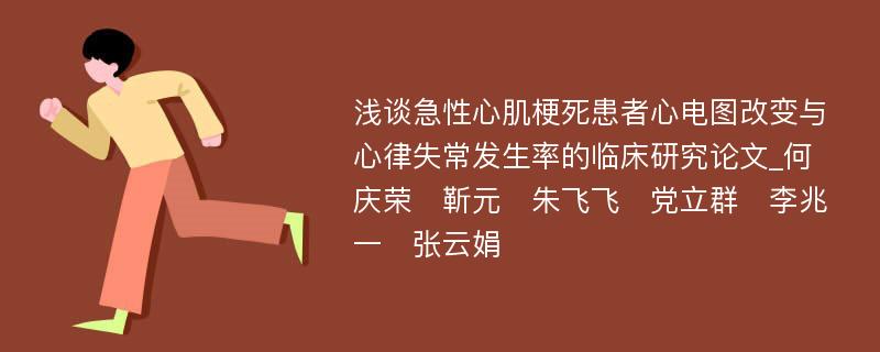 浅谈急性心肌梗死患者心电图改变与心律失常发生率的临床研究论文_何庆荣　靳元　朱飞飞　党立群　李兆一　张云娟