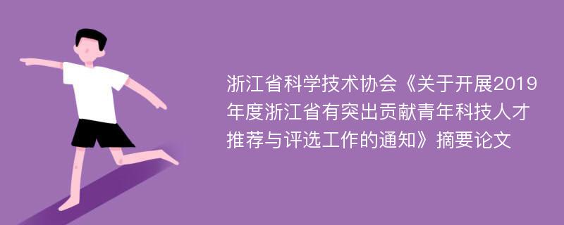 浙江省科学技术协会《关于开展2019年度浙江省有突出贡献青年科技人才推荐与评选工作的通知》摘要论文