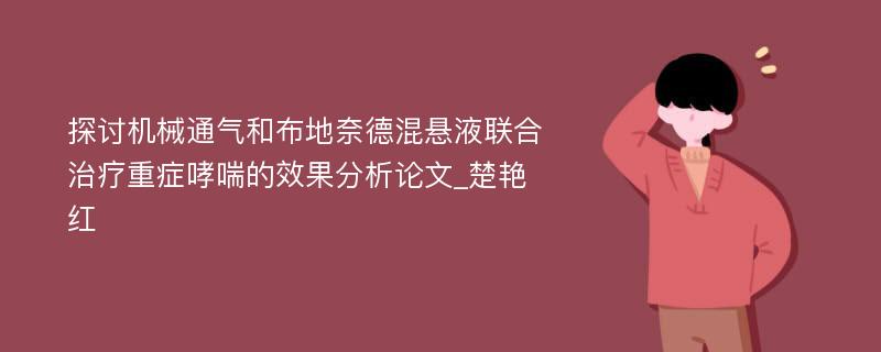 探讨机械通气和布地奈德混悬液联合治疗重症哮喘的效果分析论文_楚艳红